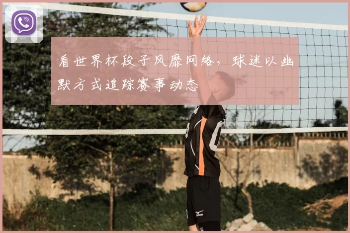 看世界杯段子风靡网络，球迷以幽默方式追踪赛事动态