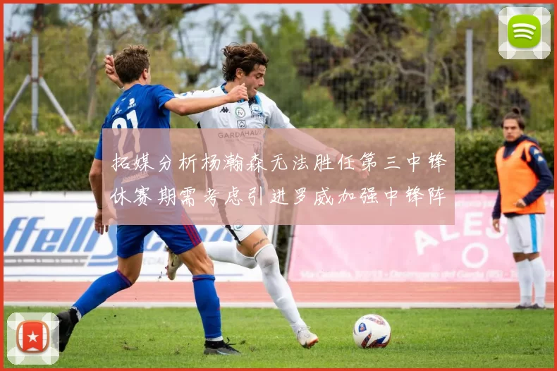拓媒分析杨瀚森无法胜任第三中锋休赛期需考虑引进罗威加强中锋阵容