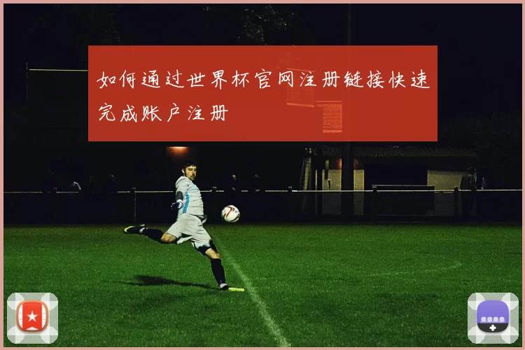 如何通过世界杯官网注册链接快速完成账户注册