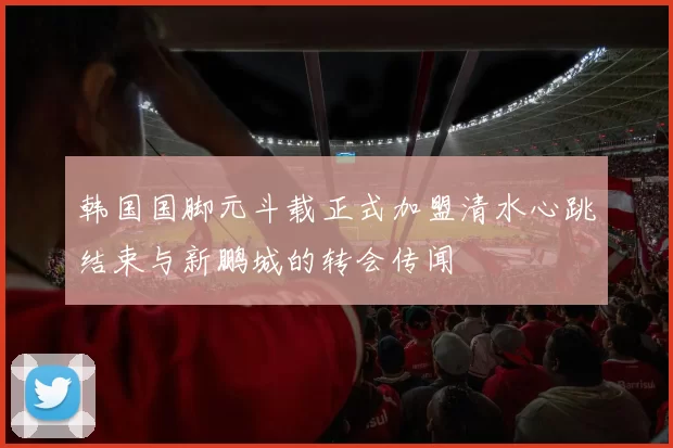 韩国国脚元斗载正式加盟清水心跳结束与新鹏城的转会传闻