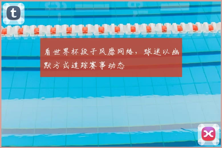 看世界杯段子风靡网络,球迷以幽默方式追踪赛事动态