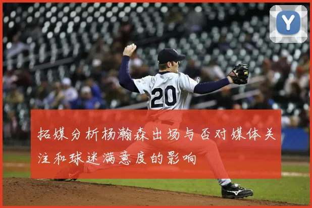 拓媒分析杨瀚森出场与否对媒体关注和球迷满意度的影响