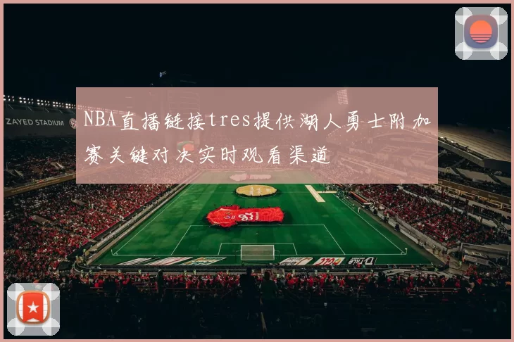NBA直播链接tres提供湖人勇士附加赛关键对决实时观看渠道