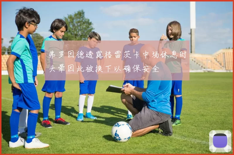 弗罗因德透露格雷茨卡中场休息时头晕因此被换下以确保安全