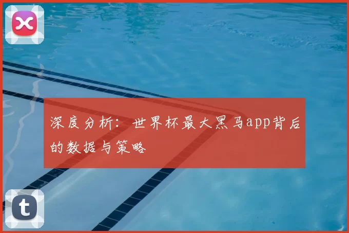 深度分析:世界杯最大黑马app背后的数据与策略