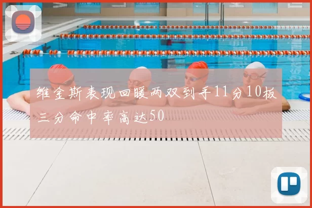 维金斯表现回暖两双到手11分10板三分命中率高达50