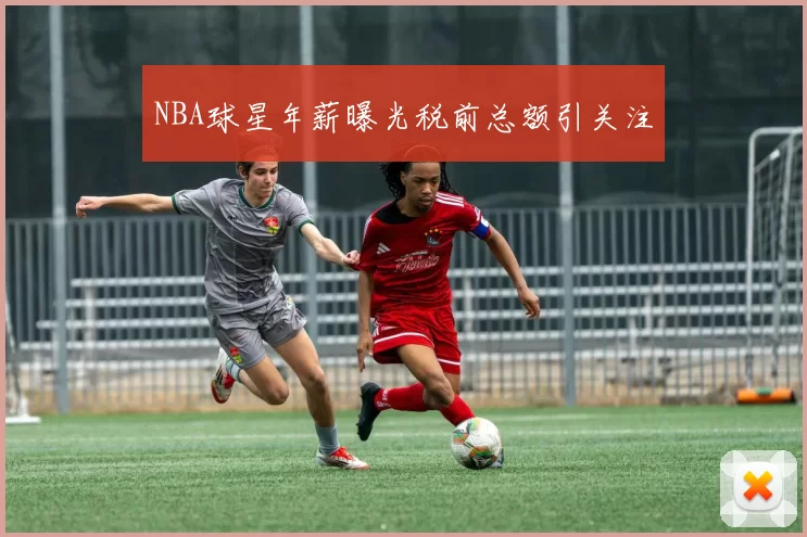 NBA球星年薪曝光税前总额引关注