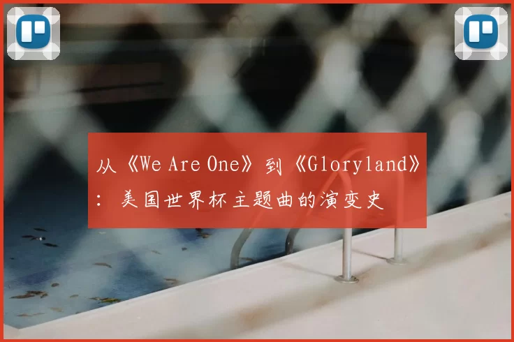 从《We Are One》到《Gloryland》：美国世界杯主题曲的演变史