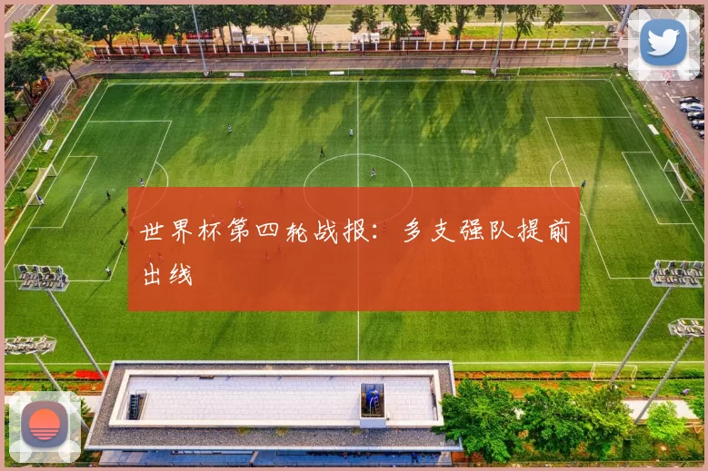 世界杯第四轮战报:多支强队提前出线