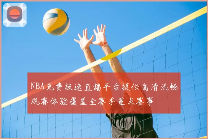 NBA免费极速直播平台提供高清流畅观赛体验覆盖全赛季重点赛事