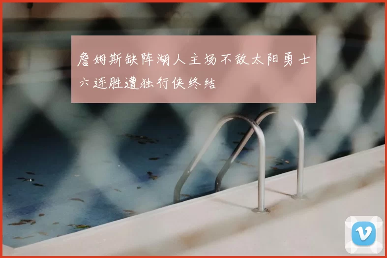 詹姆斯缺阵湖人主场不敌太阳勇士六连胜遭独行侠终结