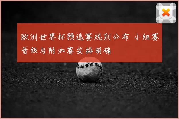欧洲世界杯预选赛规则公布 小组赛晋级与附加赛安排明确