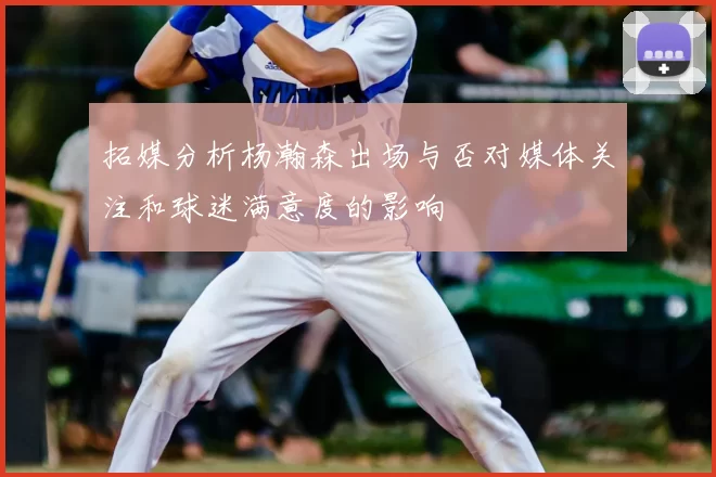 拓媒分析杨瀚森出场与否对媒体关注和球迷满意度的影响