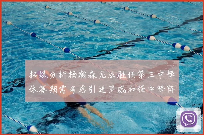 拓媒分析杨瀚森无法胜任第三中锋休赛期需考虑引进罗威加强中锋阵容