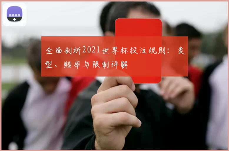 全面剖析2021世界杯投注规则:类型、赔率与限制详解