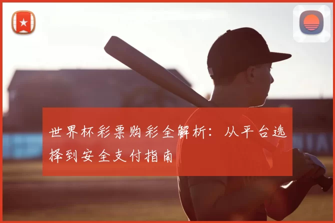 世界杯彩票购彩全解析:从平台选择到安全支付指南