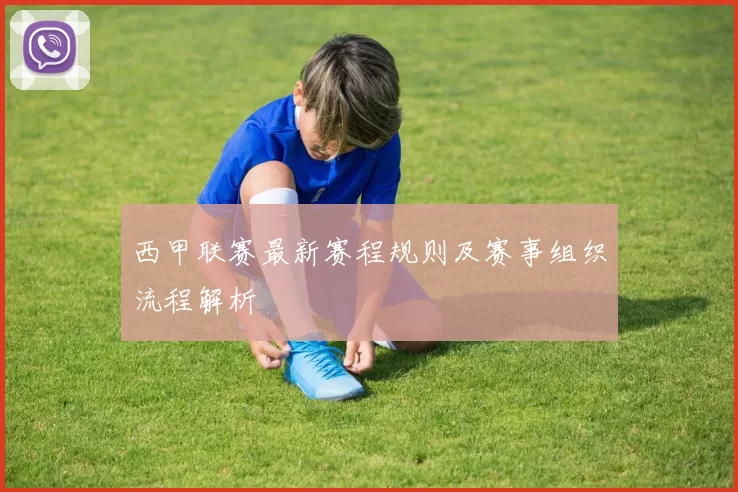 西甲联赛最新赛程规则及赛事组织流程解析