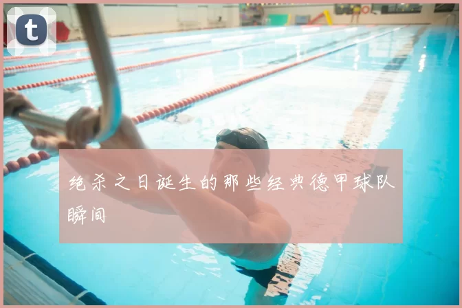 绝杀之日诞生的那些经典德甲球队瞬间