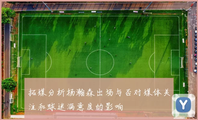 拓媒分析杨瀚森出场与否对媒体关注和球迷满意度的影响