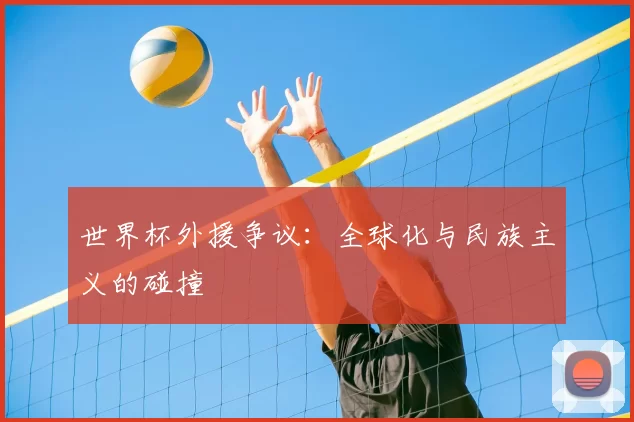 世界杯外援争议:全球化与民族主义的碰撞
