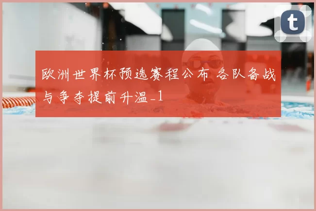 欧洲世界杯预选赛程公布 各队备战与争夺提前升温_1