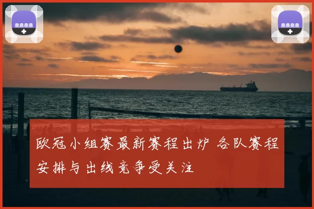 欧冠小组赛最新赛程出炉 各队赛程安排与出线竞争受关注