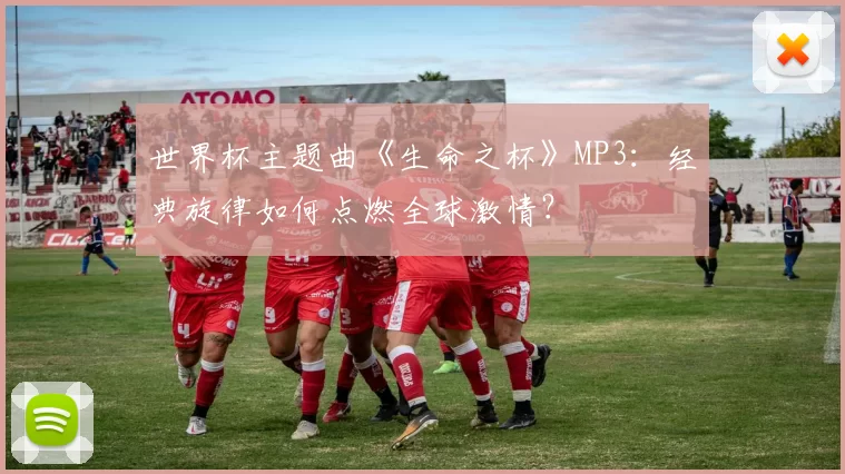 世界杯主题曲《生命之杯》MP3:经典旋律如何点燃全球激情?