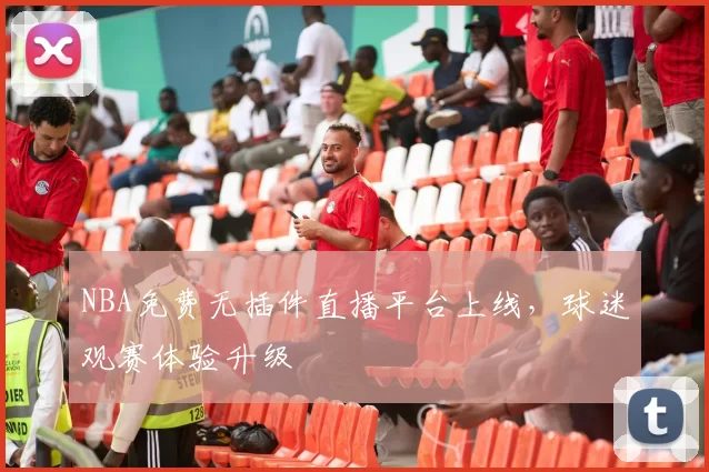 NBA免费无插件直播平台上线,球迷观赛体验升级