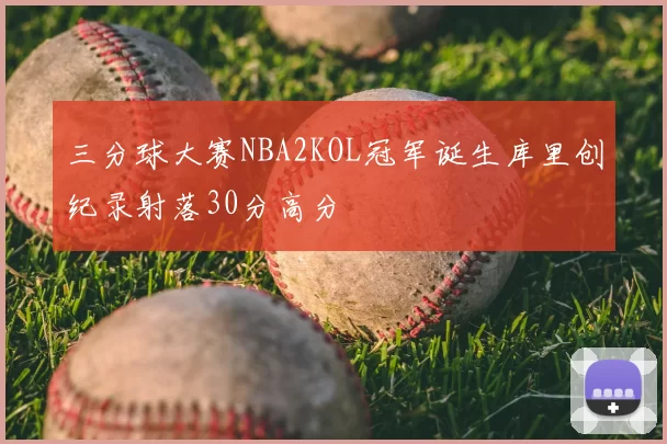 三分球大赛NBA2KOL冠军诞生库里创纪录射落30分高分