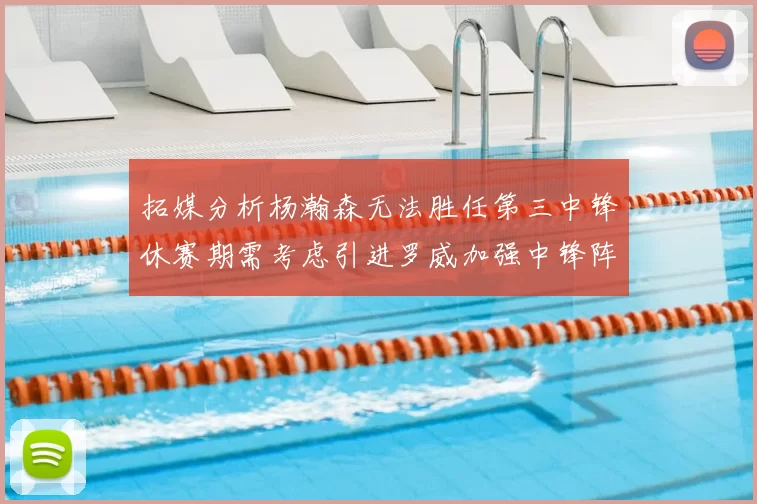 拓媒分析杨瀚森无法胜任第三中锋休赛期需考虑引进罗威加强中锋阵容