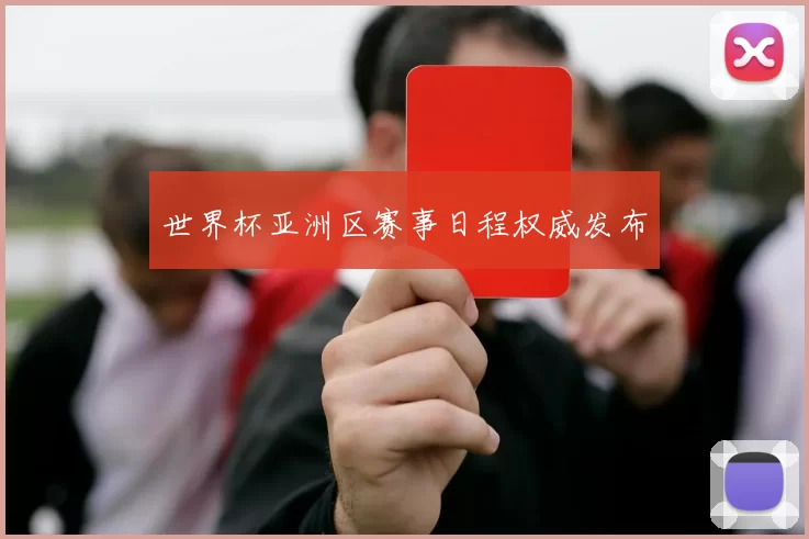 世界杯亚洲区赛事日程权威发布