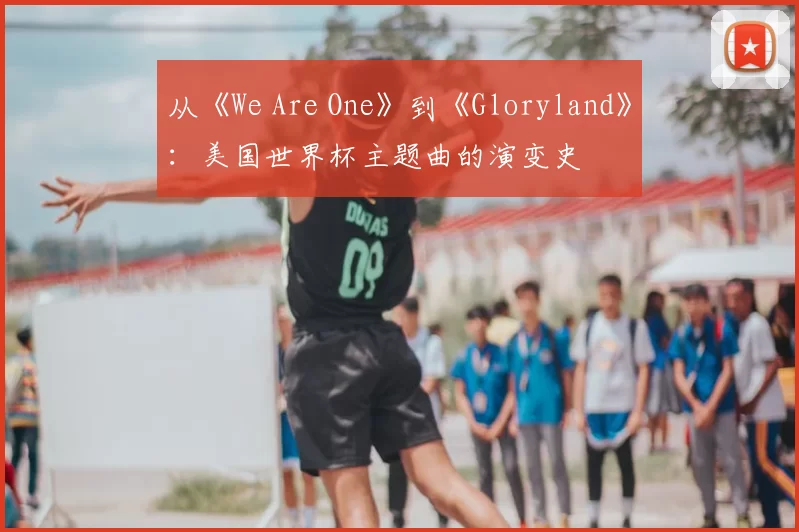 从《We Are One》到《Gloryland》:美国世界杯主题曲的演变史