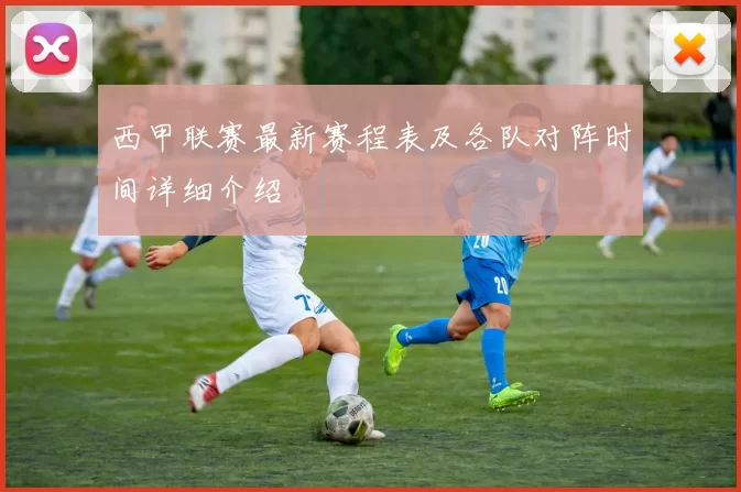 西甲联赛最新赛程表及各队对阵时间详细介绍