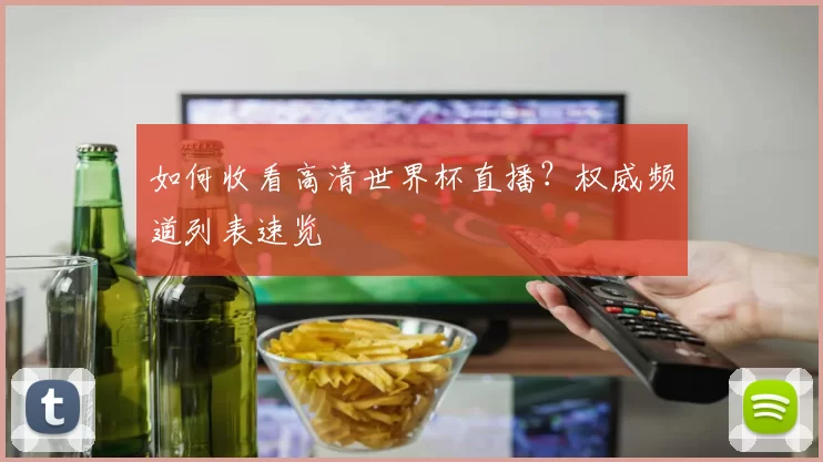 如何收看高清世界杯直播?权威频道列表速览