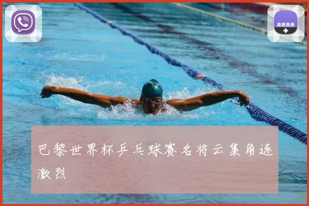 巴黎世界杯乒乓球赛名将云集角逐激烈