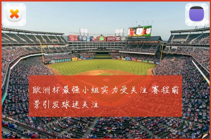 欧洲杯最强小组实力受关注 赛程前景引发球迷关注