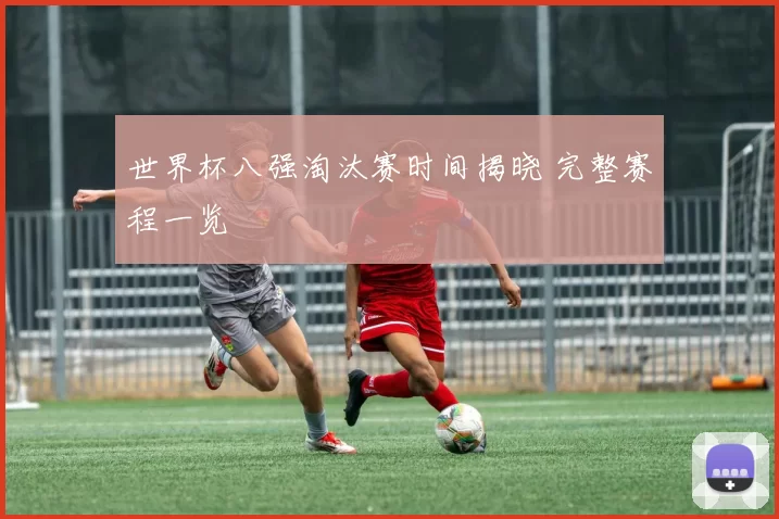 世界杯八强淘汰赛时间揭晓 完整赛程一览
