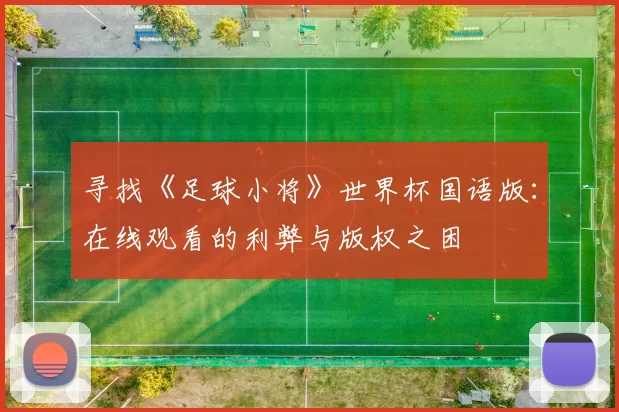 寻找《足球小将》世界杯国语版：在线观看的利弊与版权之困