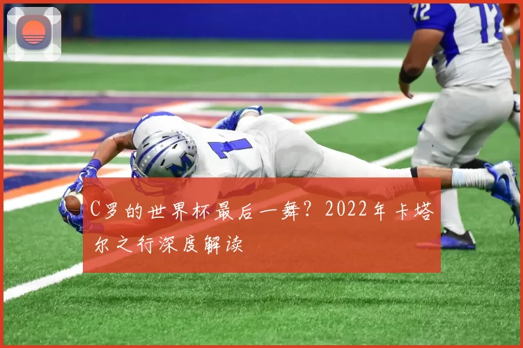 C罗的世界杯最后一舞？2022年卡塔尔之行深度解读