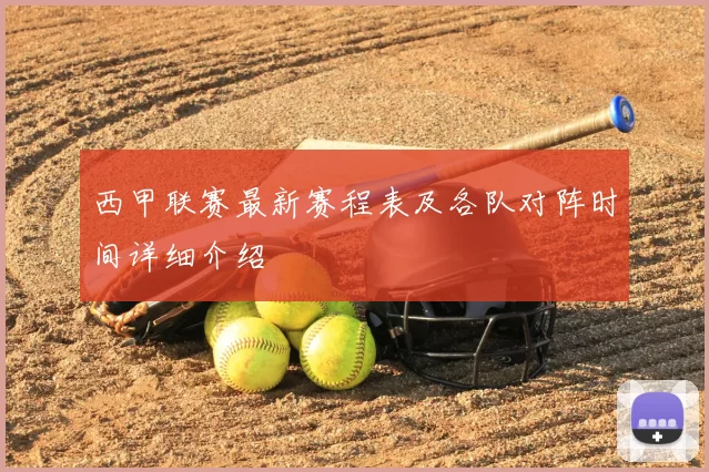 西甲联赛最新赛程表及各队对阵时间详细介绍