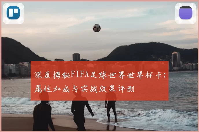 深度揭秘FIFA足球世界世界杯卡:属性加成与实战效果评测