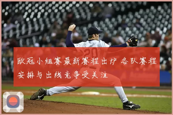 欧冠小组赛最新赛程出炉 各队赛程安排与出线竞争受关注