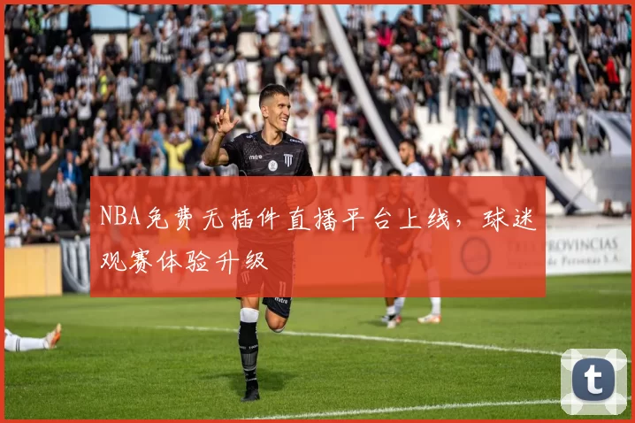 NBA免费无插件直播平台上线，球迷观赛体验升级
