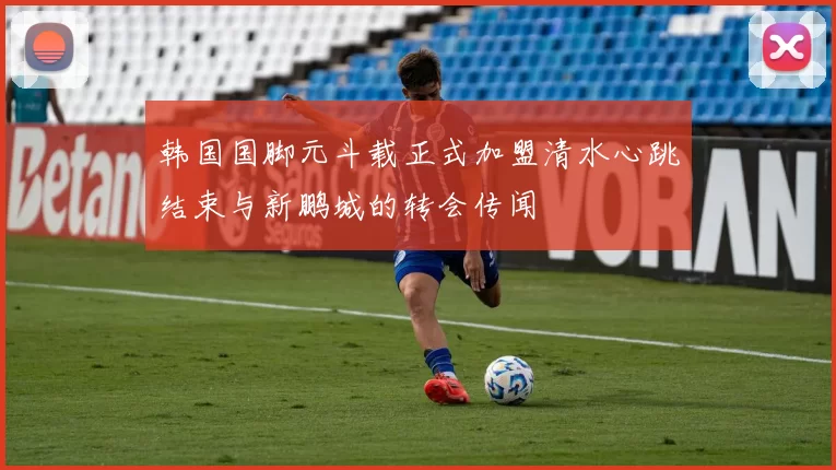 韩国国脚元斗载正式加盟清水心跳结束与新鹏城的转会传闻