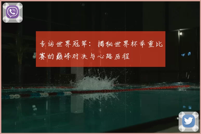 专访世界冠军：揭秘世界杯举重比赛的巅峰对决与心路历程