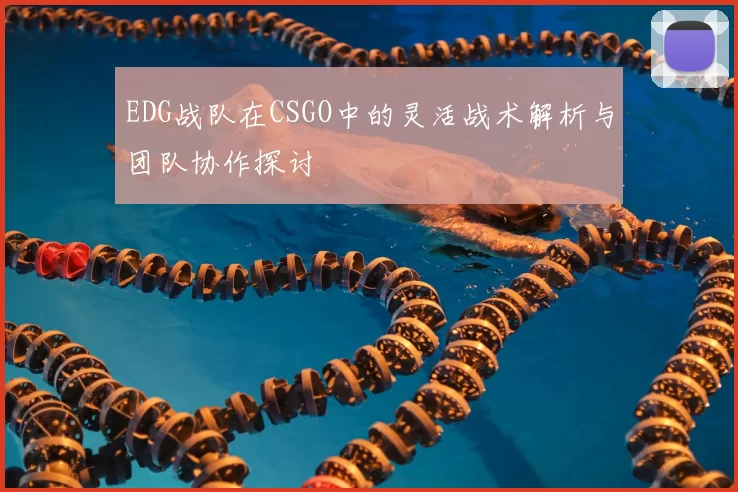 EDG战队在CSGO中的灵活战术解析与团队协作探讨