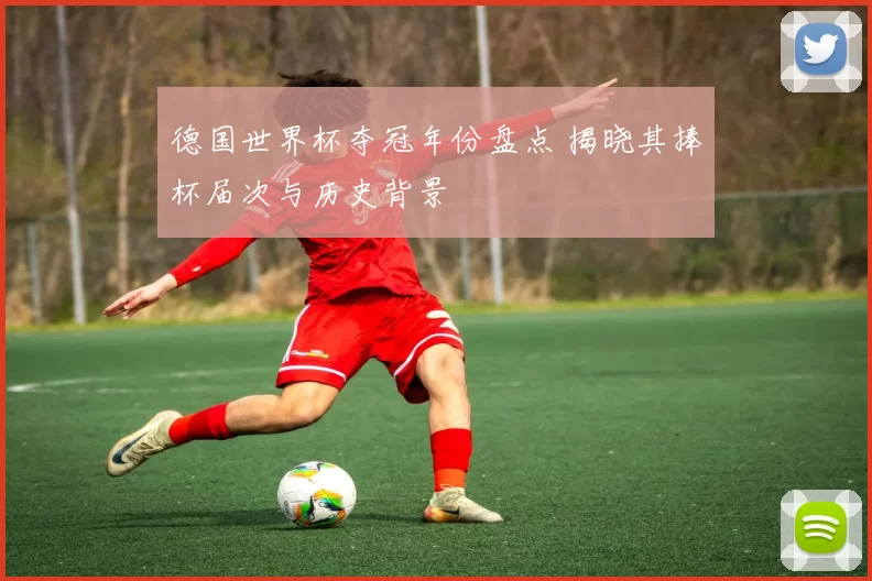 德国世界杯夺冠年份盘点 揭晓其捧杯届次与历史背景