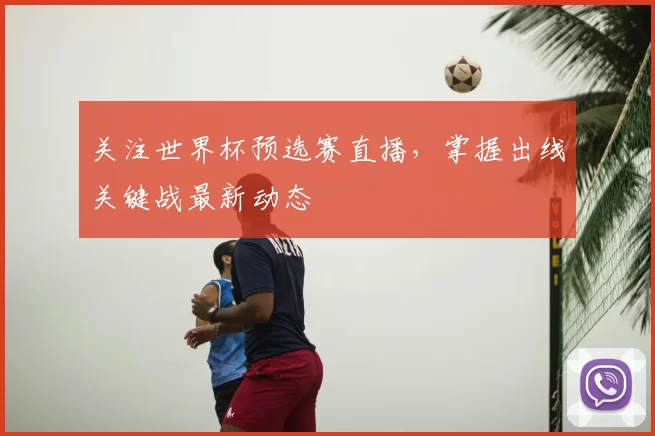 关注世界杯预选赛直播，掌握出线关键战最新动态