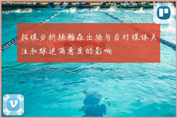 拓媒分析杨瀚森出场与否对媒体关注和球迷满意度的影响