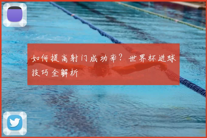 如何提高射门成功率?世界杯进球技巧全解析